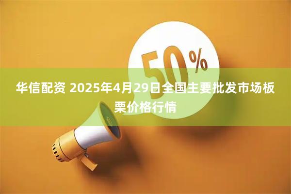 华信配资 2025年4月29日全国主要批发市场板栗价格行情