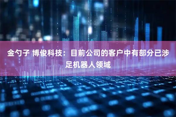 金勺子 博俊科技：目前公司的客户中有部分已涉足机器人领域