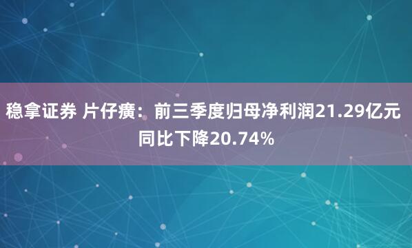 稳拿证券 片仔癀：前三季度归母净利润21.29亿元 同比下降20.74%