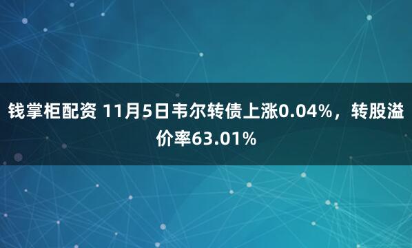 钱掌柜配资 11月5日韦尔转债上涨0.04%，转股溢价率63.01%