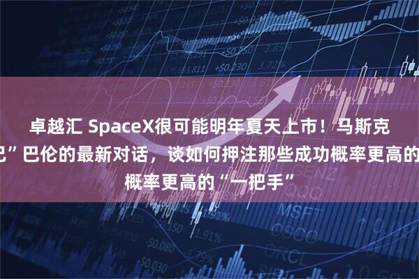 卓越汇 SpaceX很可能明年夏天上市！马斯克“投资知己”巴伦的最新对话，谈如何押注那些成功概率更高的“一把手”