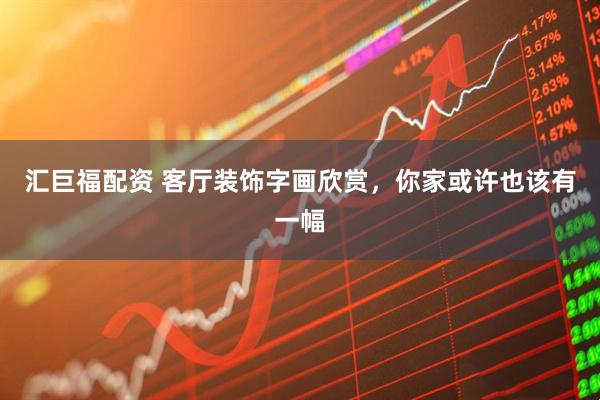 汇巨福配资 客厅装饰字画欣赏，你家或许也该有一幅