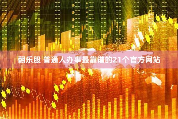 翻乐股 普通人办事最靠谱的21个官方网站