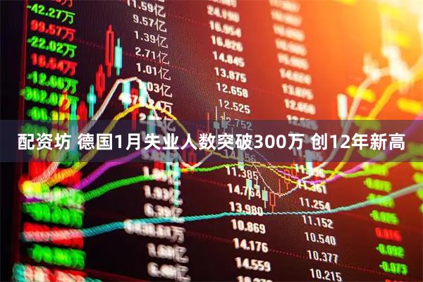 配资坊 德国1月失业人数突破300万 创12年新高