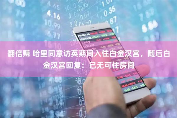 翻倍赚 哈里同意访英期间入住白金汉宫，随后白金汉宫回复：已无可住房间